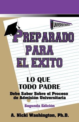 Preparado Para El Exito: Lo Que Todo Padre Debe Saber Sobre El Proceso de Admision Universitaria, Segunda Edicion by Washington, Ph. D. A. Nicki