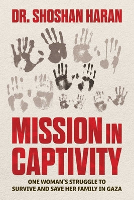 Mission in Captivity: One Woman's Struggle to Survive and Save Her Family in Gaza by Haran, Shoshan