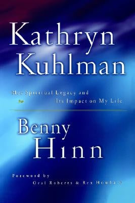 Kathryn Kuhlman: Her Spiritual Legacy and Its Lasting Impact on My Life by Hinn, Benny