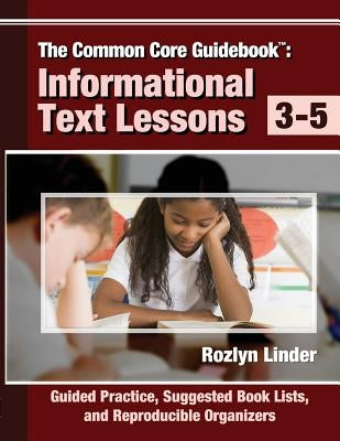 The Common Core Guidebook, 3-5: Informational Text Lessons, Guided Practice, Suggested Book Lists, and Reproducible Organizers by Linder, Rozlyn