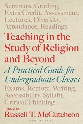 Teaching in the Study of Religion and Beyond: A Practical Guide for Undergraduate Classes by McCutcheon, Russell T.