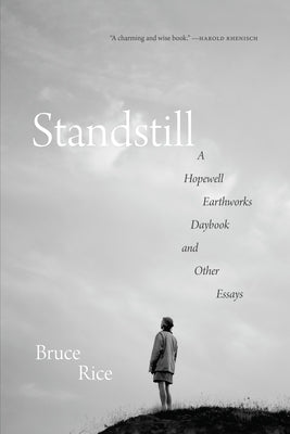 Standstill: A Hopewell Earthworks Daybook and Other Essays by Rice, Bruce