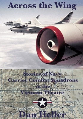 Across the Wing: Stories of Navy Carrier Combat Squadrons in the Vietnam Theatre by Heller, Dan
