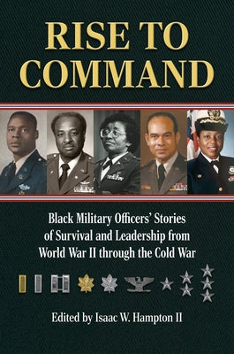 Rise to Command: Black Military Officers' Stories of Survival and Leadership from World War II Through the Cold War by Hampton, Isaac W.