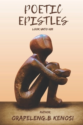 Poetic Epistles: Look unto Him by Kenosi, Orapeleng Boikanyo