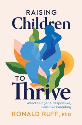 Raising Children to Thrive: Affect Hunger and Responsive, Sensitive Parenting by Ruff, Ronald