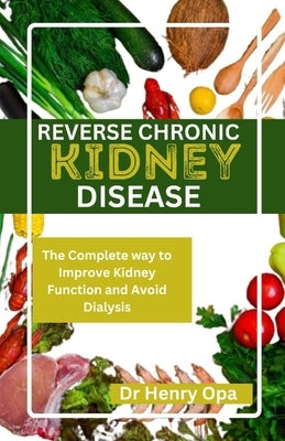 Reverse Chronic Kidney Disease: The Complete way to Improve Kidney Function and Avoid Dialysis by Opa, Henry