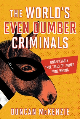 The World's Even Dumber Criminals: Unbelievable True Tales of Crime Gone Wrong by McKenzie, Duncan
