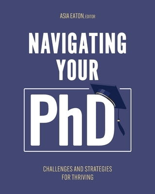 Navigating Your Ph.D.: Challenges and Strategies for Thriving by Eaton, Asia