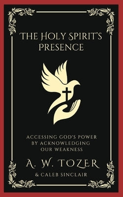 The Holy Spirit's Presence: Accessing God's Power by Acknowledging Our Weakness by Tozer, A. W.