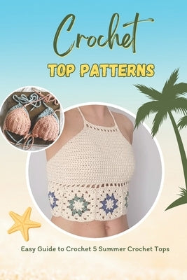 Crochet Top Patterns: Easy Guide to Crochet 5 Summer Crochet Tops: Tropical Crochet Tops by Kate, Kimberly