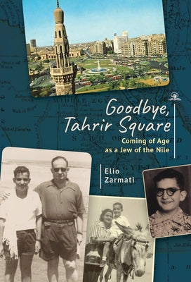 Goodbye, Tahrir Square: Coming of Age as a Jew in Revolutionary Egypt by Zarmati, Elio