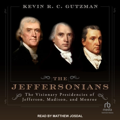 The Jeffersonians: The Visionary Presidencies of Jefferson, Madison, and Monroe by Gutzman, Kevin R. C.