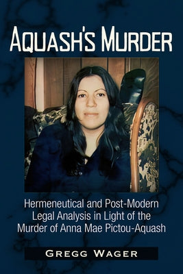 Aquash's Murder: Hermeneutical and Post-Modern Legal Analysis in Light of the Murder of Anna Mae Pictou-Aquash by Wager, Gregg