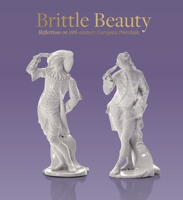 Brittle Beauty: Reflections on 18th Century European Porcelain by D'Angeliano, Andreina