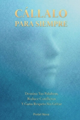Cállalo Para Siempre: Domina Tus Palabras, Reduce Conflictos Y Gana Respeto Sin Gritar by Nova, Pretel
