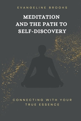 Meditation and the Path to Self-Discovery: Connecting with Your True Essence by Brooks, Evangeline