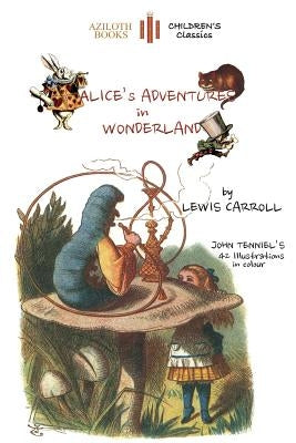 Alice's Adventures in Wonderland: The only edition with all 42 of John Tenniel's illustrations in COLOUR (Aziloth Books) by Carroll, Lewis