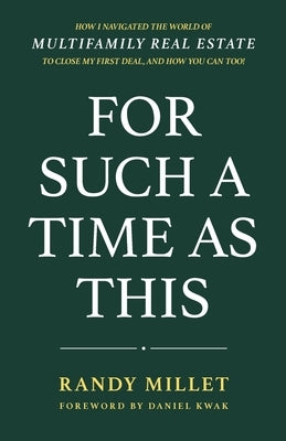 For Such A Time As This: How I Navigated the World of Multifamily Real Estate to Close My First Deal, and How You Can Too! by Millet, Randy J.