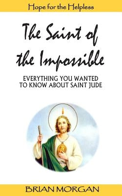 The Saint of the Impossible: Everything You Wanted to Know about Saint Jude by Morgan, Brian