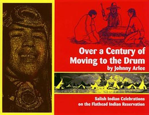 Over a Century of Moving to the Drum: Salish Indian Celebrations on the Flathead Reservation by Arlee, Johnny