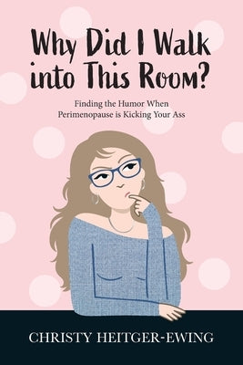 Why Did I Walk into This Room?: Finding the Humor When Perimenopause is Kicking Your Ass by Heitger-Ewing, Christy