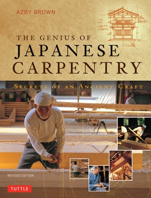 The Genius of Japanese Carpentry: Secrets of an Ancient Woodworking Craft by Brown, Azby