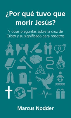 ¿Por Qué Tuvo Que Morir Jesús?: Y Otras Preguntas Sobre La Cruz de Cristo Y Su Significado Para Nosotros by Nodder, Marcus