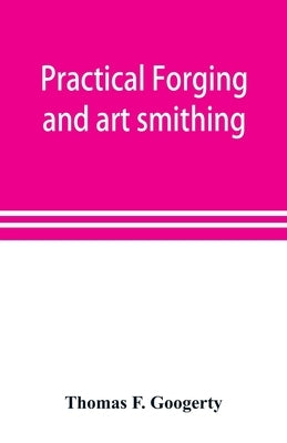 Practical forging and art smithing by F. Googerty, Thomas