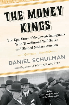 The Money Kings: The Epic Story of the Jewish Immigrants Who Transformed Wall Street and Shaped Modern America by Schulman, Daniel