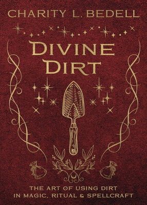 Divine Dirt: The Art of Using Dirt in Magic, Ritual & Spellcraft by Bedell, Charity L.