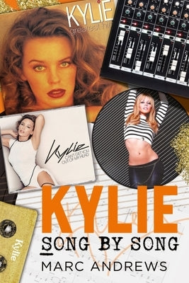 Kylie Song by Song: The Stories Behind Every Song by Kylie Minogue, the Princess of Pop by Andrews, Marc