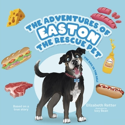 The Adventures of Easton the Rescue Pet: The Dog in the Deli by Retter, Elizabeth