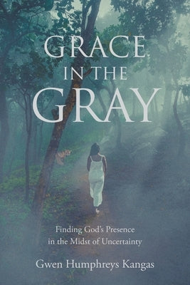 Grace in the Gray: Finding God's Presence in the Midst of Uncertainty by Kangas, Gwen Humphreys