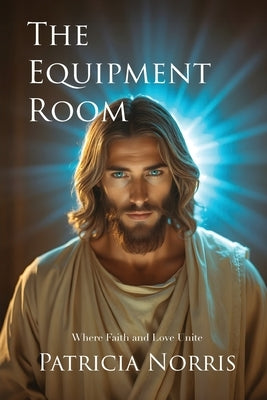 The Equipment Room: Where Faith and Love Unite by Norris, Patricia