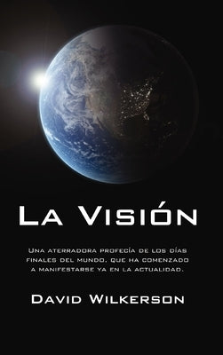 La Visión: Una Aterradora Profecía de Los Días Finales del Mundo, Que Ha Comenzado a Manifestarse YA En La Actualidad by Wilkerson, David
