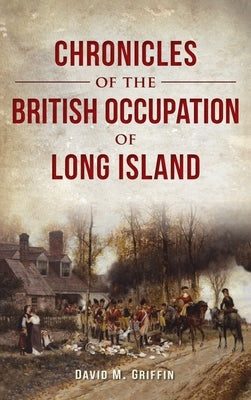 Chronicles of the British Occupation of Long Island by Griffin, David M.