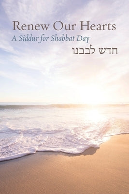 Renew Our Hearts: A Siddur for Shabbat Day by Barenblat, Rachel