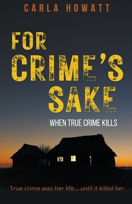 For Crime's Sake: When True Crime Kills by Howatt, Carla