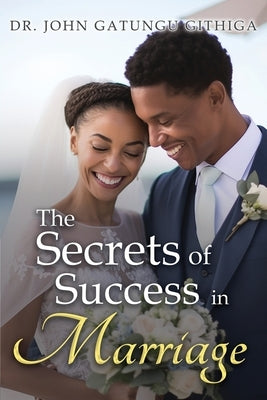 The Secrets of Success in Marriage by Githiga, John Gatungu