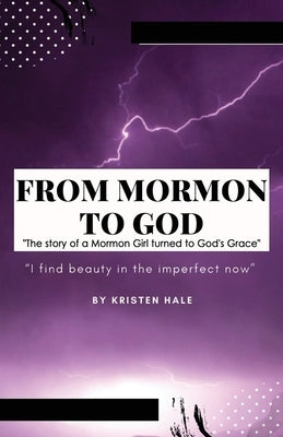 From Mormon to God: "The story of a Mormon Girl turned to God's Grace" by Hale, Kristen Leigh