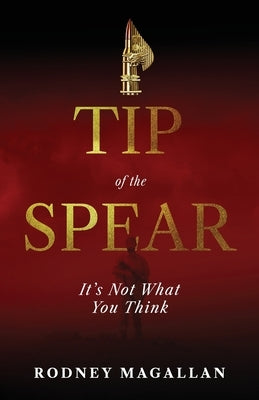 Tip of the Spear: It's Not What You Think by Magallan, Rodney