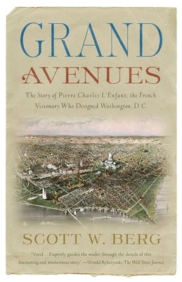 Grand Avenues: The Story of Pierre Charles l'Enfant, the French Visionary Who Designed Washington, D.C. by Berg, Scott W.