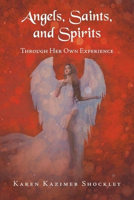 Angels, Saints, and Spirits: Through Her Own Experience by Shockley, Karen Kazimer