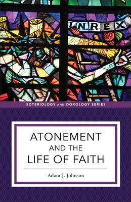 Atonement and the Life of Faith by Johnson, Adam J.