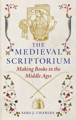 The Medieval Scriptorium: Making Books in the Middle Ages by Charles, Sara J.