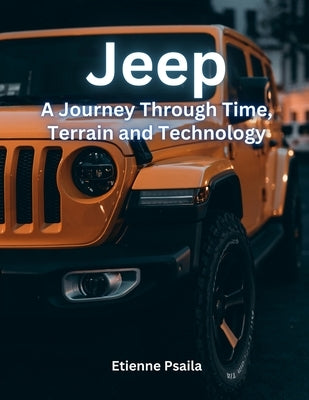 Jeep: A Journey Through Time, Terrain, and Technology by Psaila, Etienne