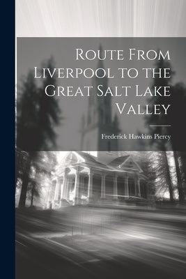 Route From Liverpool to the Great Salt Lake Valley by Piercy, Frederick Hawkins