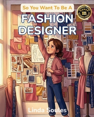 So You Want To Be A Fashion Designer: A Kids' Guide to Fashion Design, Fabric, Trend Forecasting, and the Creative Visionaries Who Sketch, Sew, and Sh by Soules, Linda