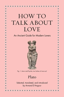 How to Talk about Love: An Ancient Guide for Modern Lovers by Plato